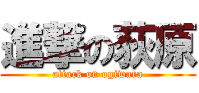 進撃の荻原 (attack on ogiwara)