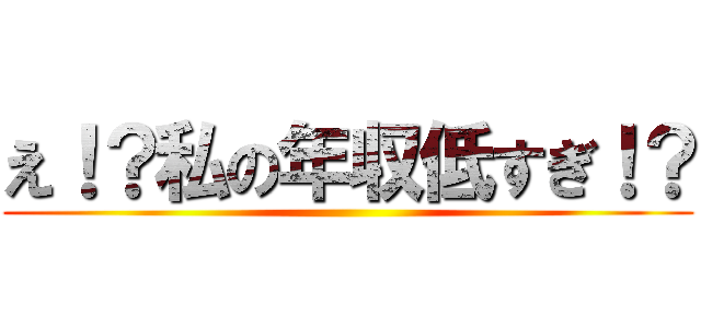 え！？私の年収低すぎ！？ ()