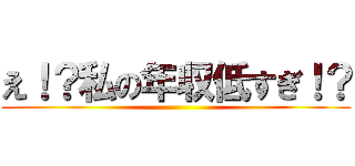 え！？私の年収低すぎ！？ ()