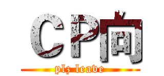 ＣＰ向 (plz leave)