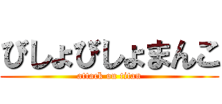 びしょびしょまんこ (attack on titan)