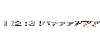 １！２！３！バァァァアアアアアーー！！！！！！！！ (attack on titan)