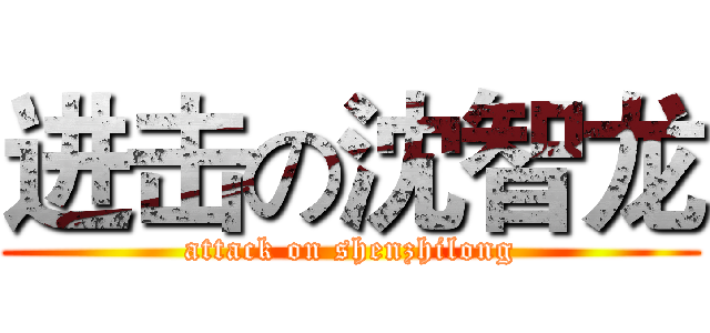 进击の沈智龙 (attack on shenzhilong)