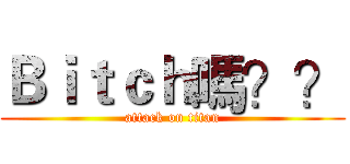 Ｂｉｔｃｈ嗎？？ (attack on titan)