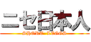 ニセ日本人 (SHORT  LEGGS)