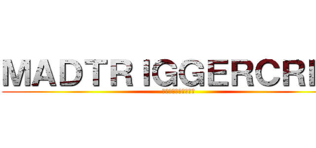 ＭＡＤＴＲＩＧＧＥＲＣＲＥＷ (マッドトリガークルー)