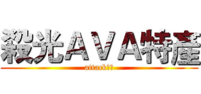 殺光ＡＶＡ特產 (attack特產)