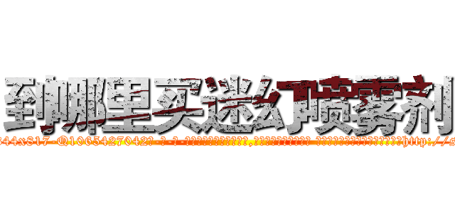 到哪里买迷幻喷雾剂 (到哪里买迷幻喷雾剂【电-话151x68344x817-Q1065427042元-吉-药-业】我们做的是长期生意,靠的是老客户长期支持 到哪里买迷幻喷雾剂在发表了一篇http://sngk.net/oNO0FG

参考消息网我们做的是长期生意,靠的是老客户长期支持也许我们早该意识到，就连鲍勃·霍斯金斯（金球奖戏剧类电影男主角 
)