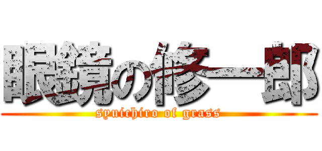 眼鏡の修一郎 (syuichiro of grass)