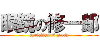 眼鏡の修一郎 (syuichiro of grass)