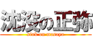 沈没の正弥 (sink on masaya)