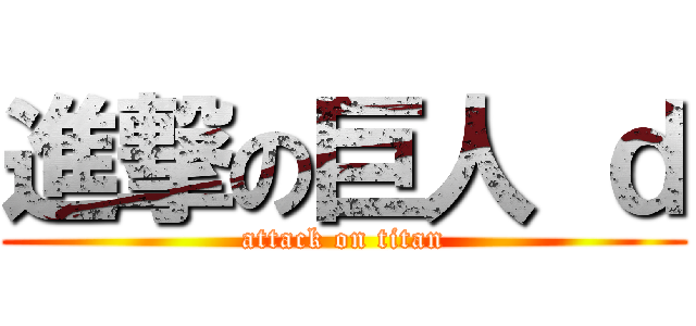 進撃の巨人 ｄ (attack on titan)