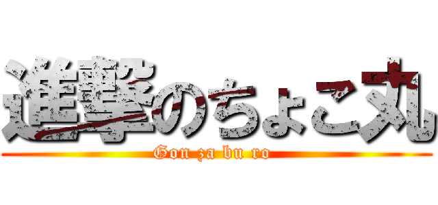 進撃のちょこ丸 (Gon za bu ro )