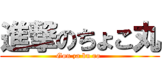 進撃のちょこ丸 (Gon za bu ro )