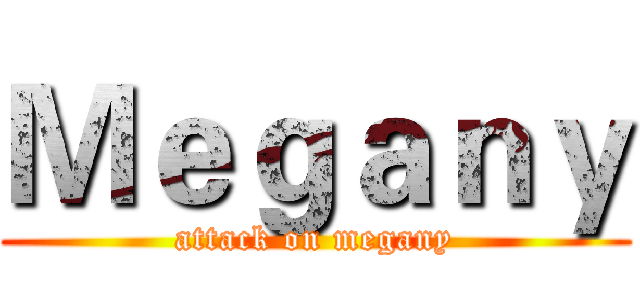 Ｍｅｇａｎｙ (attack on megany)
