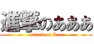 進撃のあああ (attack on Leo)