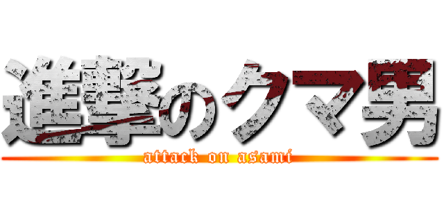 進撃のクマ男 (attack on asami)
