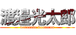 渡邉光太郎 (watanabe koutarou)