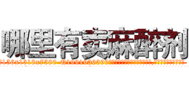 哪里有卖麻醉剂 (哪里有卖麻醉剂【电.话156x1318x7580-Q1991936399鑫宏药业】我们做的是长期生意,靠的是老客户长期支持
参考消息网2月20日报道 韩媒称，“剩女多、离婚率高的城市，房价一定会上涨。”这是中国经济学家金岩石2016年12月参加在上海举行的房地产相关论坛时说的话。
)