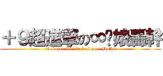 ＋９超進撃の∞拎娘轟幹 (+9 Super infinite fuck your Mother)