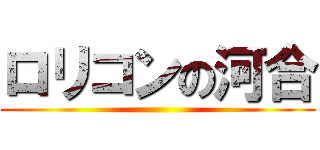 ロリコンの河合 ()