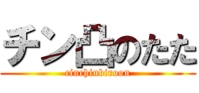 チン凸のたた (cinchinbiroon)