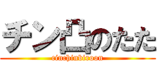 チン凸のたた (cinchinbiroon)