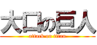 大口の巨人 (attack on titan)