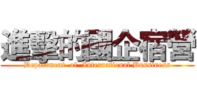進擊的國企宿營 (Department  of  International Bussiness)