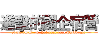 進擊的國企宿營 (Department  of  International Bussiness)