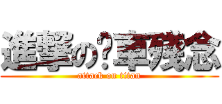 進撃の煞車殘念 (attack on titan)