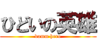 ひどいの英雄 (damm hero)