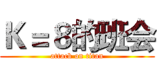 Ｋ＝８的班会 (attack on titan)
