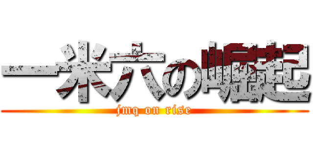 一米六の崛起 (jmq on rise)