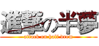 進撃の半夢 (attack on half drem)