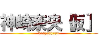 神崎奈央［仮］ (kanzakinao)