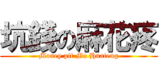 坑錢の麻花疼 (Money pit Ma Huateng)