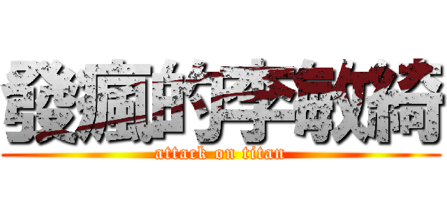 發瘋的李敏綺 (attack on titan)