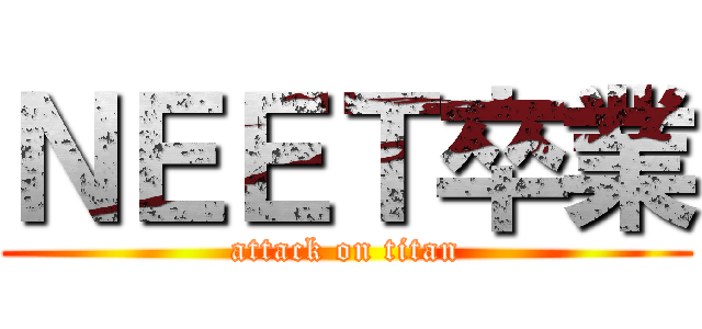 ＮＥＥＴ卒業 (attack on titan)