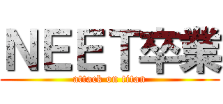 ＮＥＥＴ卒業 (attack on titan)