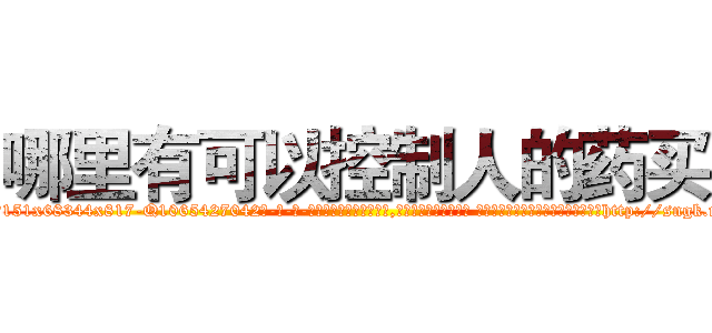 哪里有可以控制人的药买 (哪里有可以控制人的药买【电-话151x68344x817-Q1065427042元-吉-药-业】我们做的是长期生意,靠的是老客户长期支持 哪里有可以控制人的药买在发表了一篇http://sngk.net/oTIzAX

参考消息网我们做的是长期生意,靠的是老客户长期支持也许我们早该意识到，就连鲍勃·霍斯金斯（金球奖戏剧类电影男主角 
)