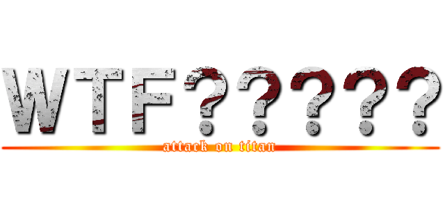 ＷＴＦ？？？？？ (attack on titan)