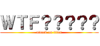 ＷＴＦ？？？？？ (attack on titan)