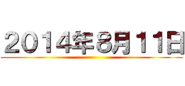 ２０１４年８月１１日 ()