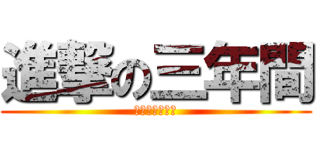 進撃の三年間 (三年間の思い出)