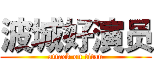 波城好演员 (attack on titan)