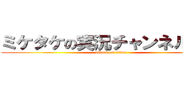 ミケタケの実況チャンネル！！！ (attack on titan)