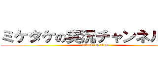 ミケタケの実況チャンネル！！！ (attack on titan)