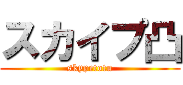 スカイプ凸 (skypetotu)