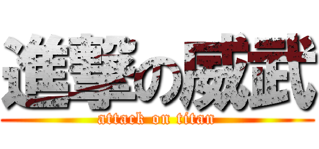 進撃の威武 (attack on titan)